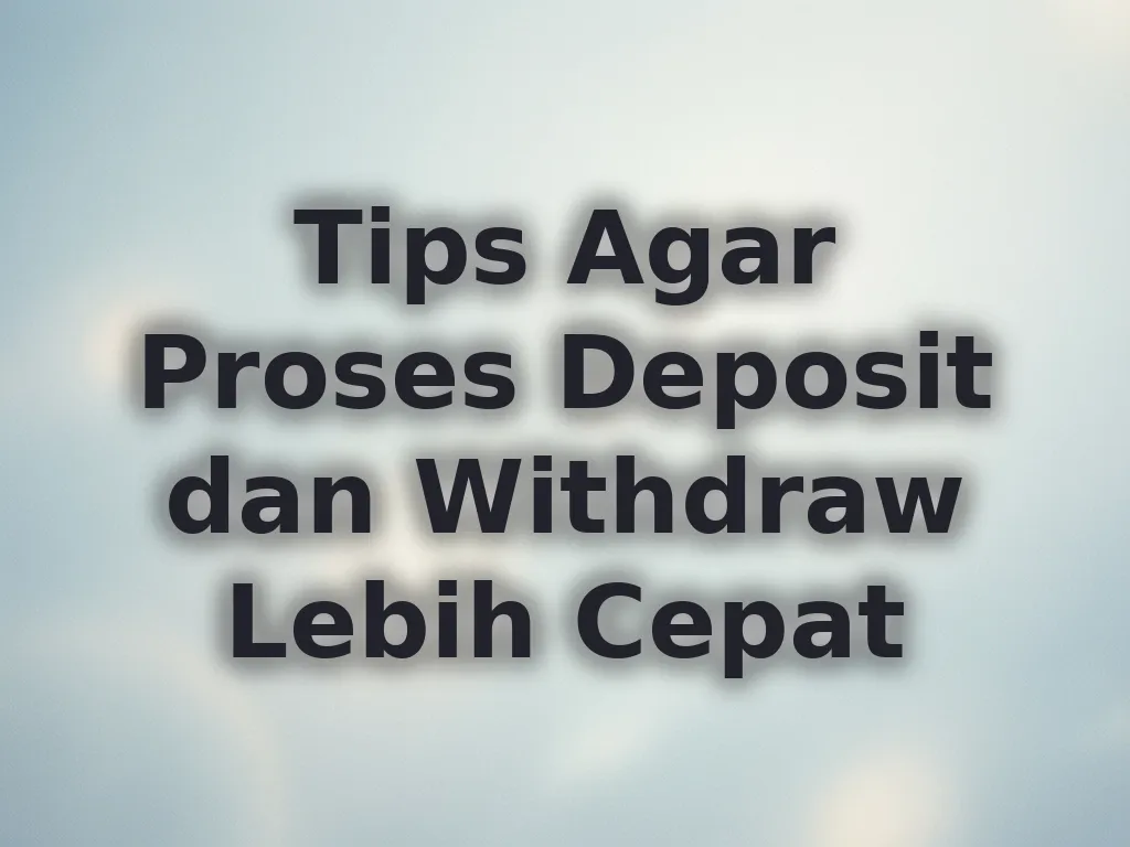 Tips Agar Proses Deposit dan Withdraw Lebih Cepat