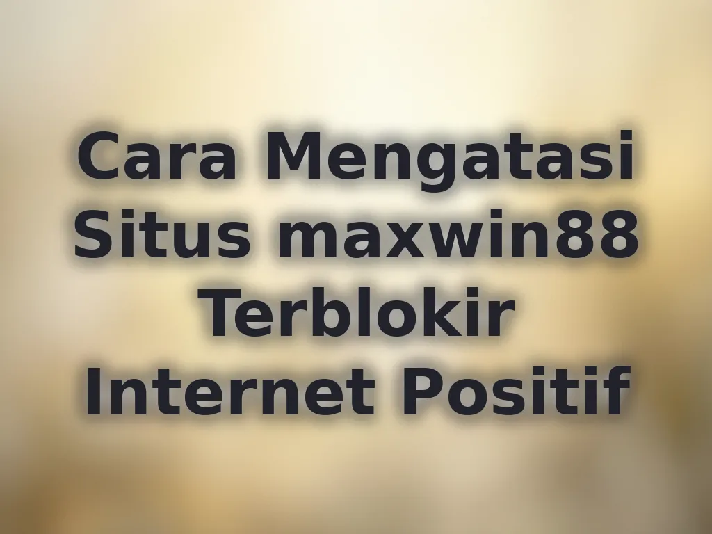 Cara Mengatasi Situs maxwin88 Terblokir Internet Positif