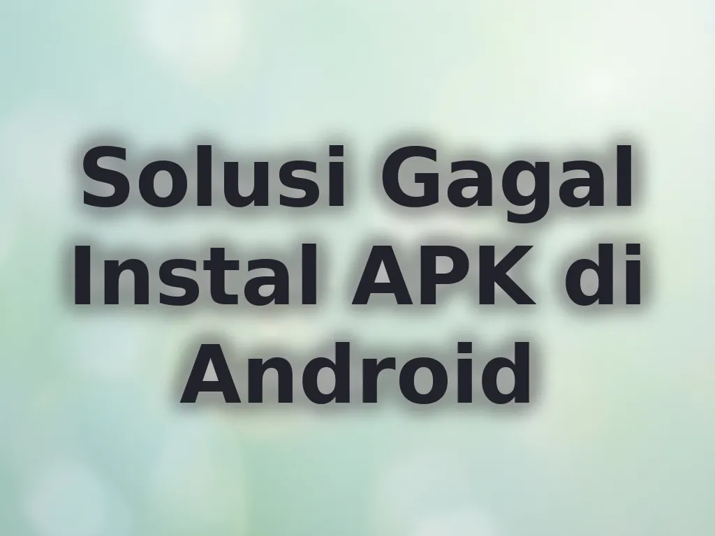 Solusi Gagal Instal APK di Android